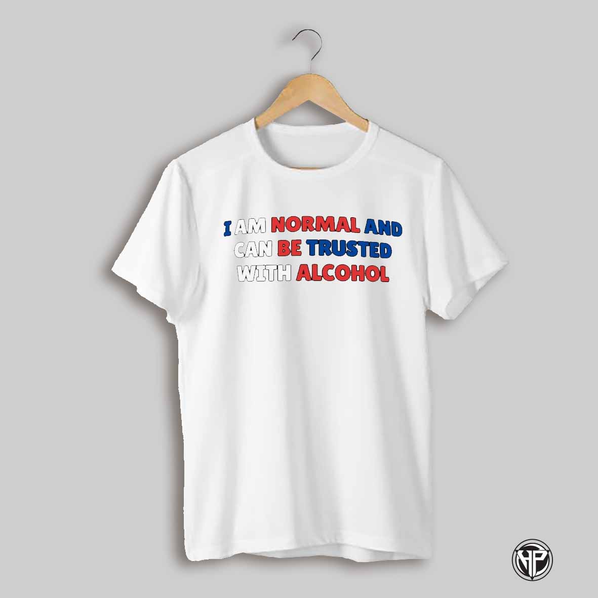 I Am Normal And Can Be Trusted With Alcohol Shirt