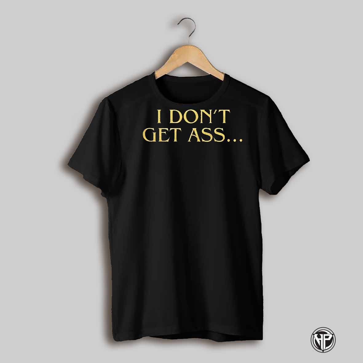 I Dont Get Ass Shirt