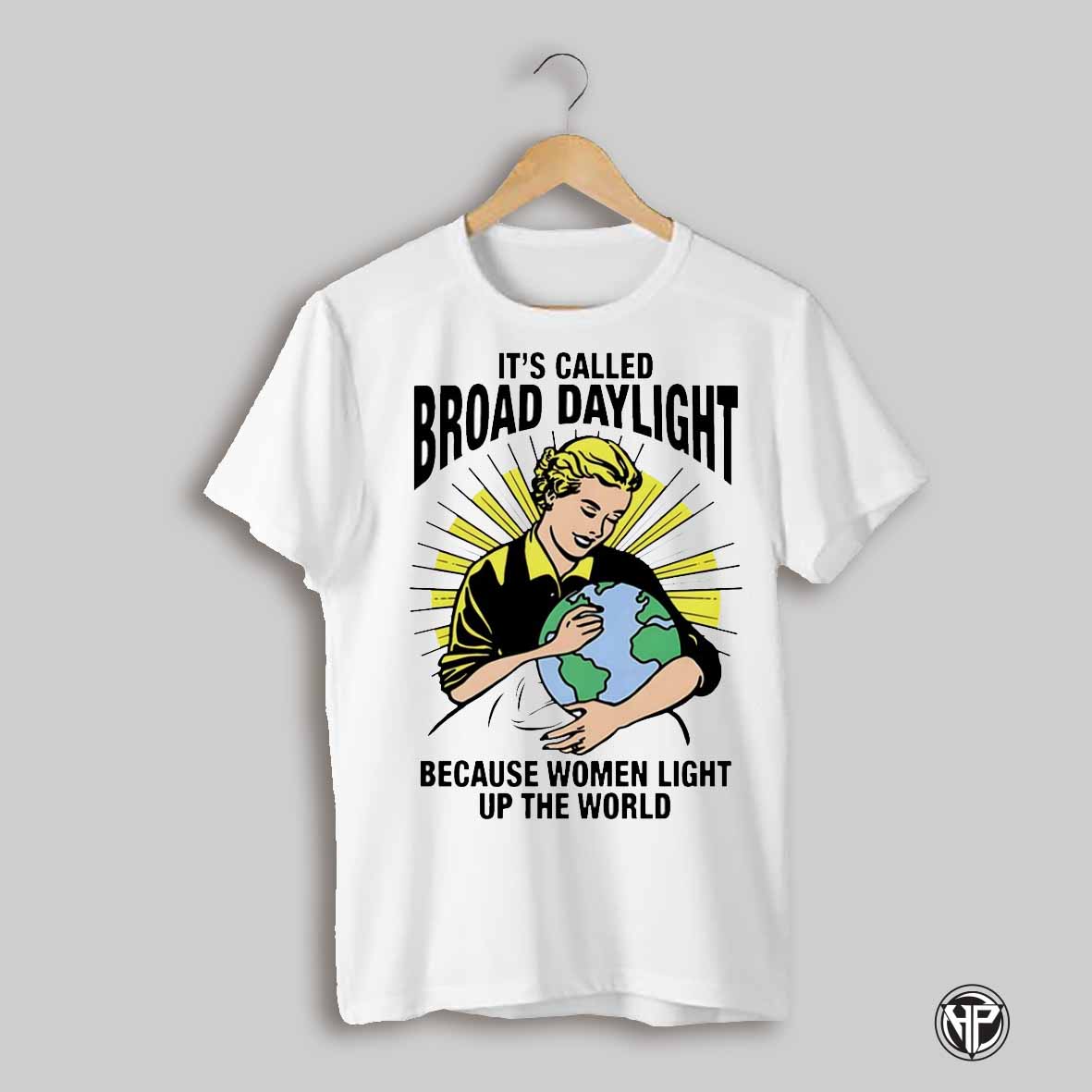 Its Called Broad Daylight Because Women Light Up The World Shirt