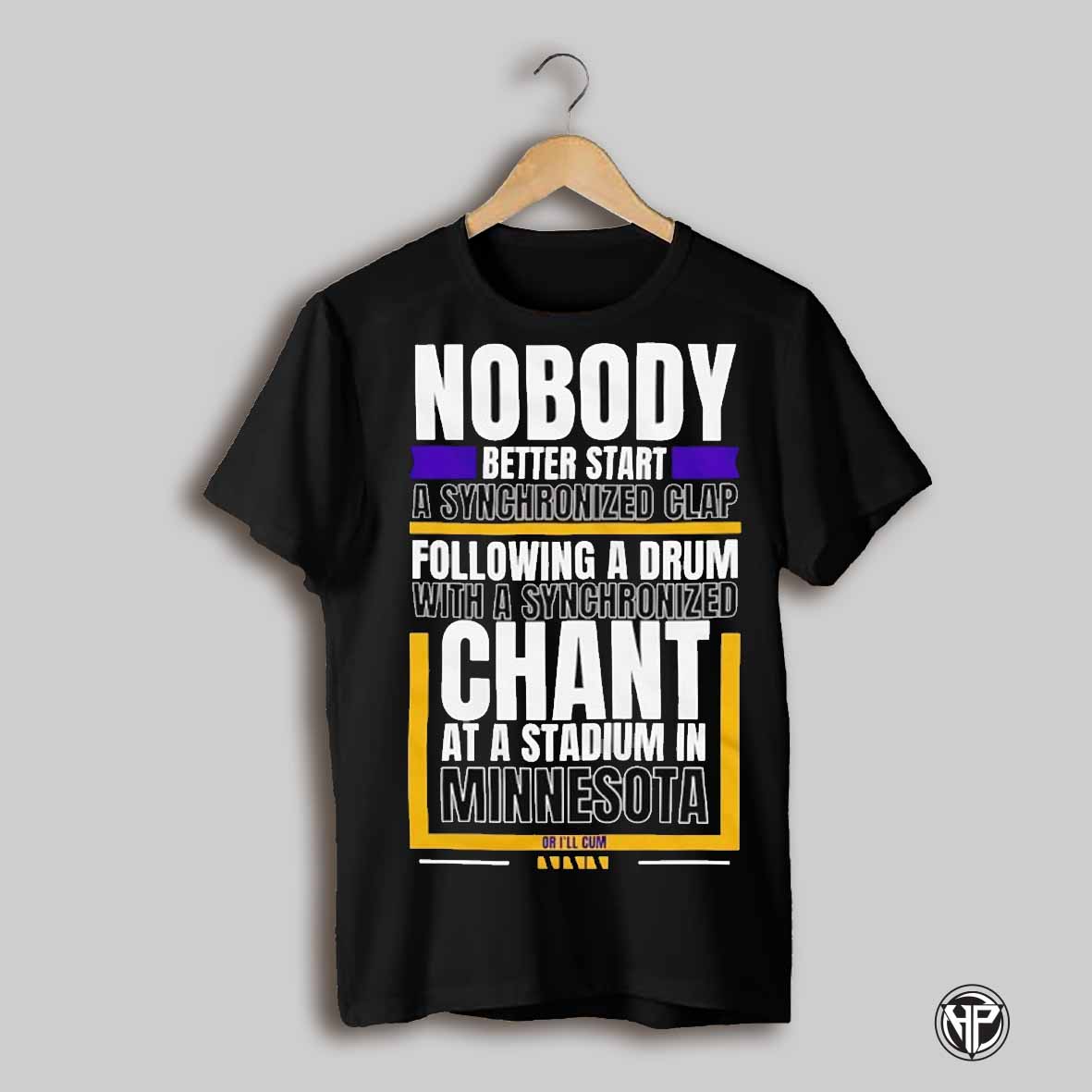 Nobody Better Start A Synchronized Clap Chant At A Stadium In Minnesota Shirt