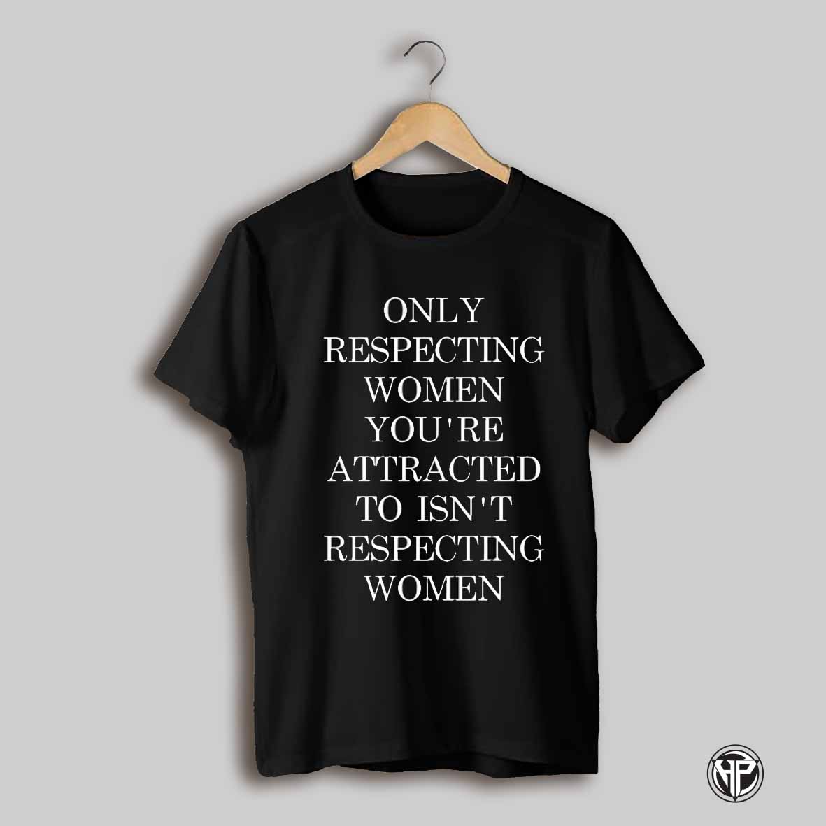 Only Respecting Women Youre Attracted To Isnt Respecting Women Shirt