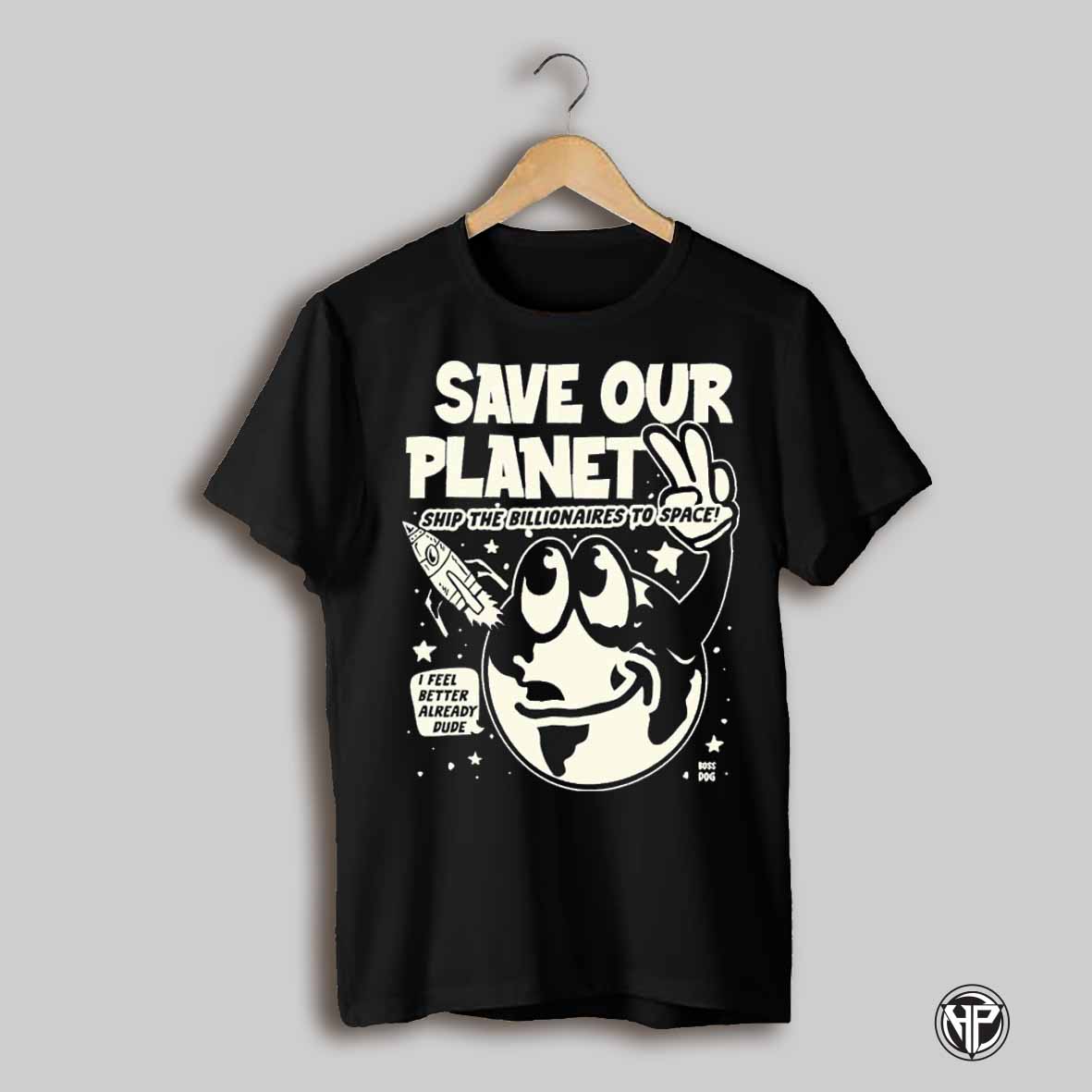 Save Our Planet Ship The Billionaires To Space I Feel Better Already Dude T Shirts