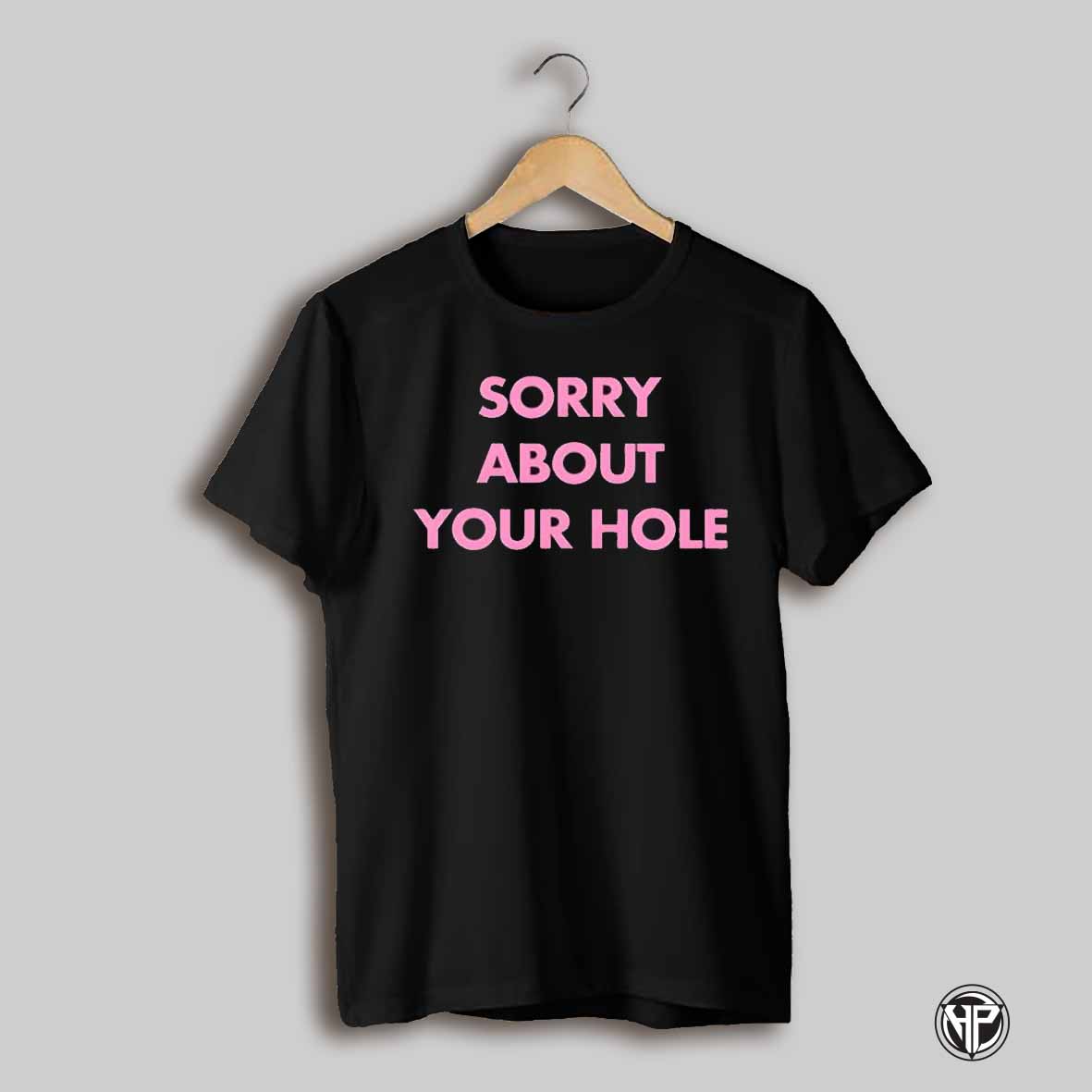 Sorry About Your Hole Shirt