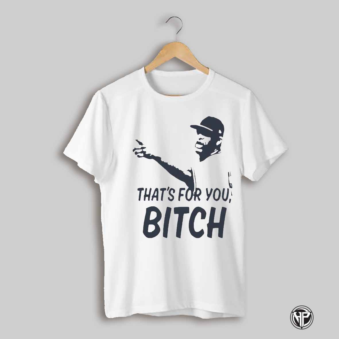 Thats For You Bitch Shirt