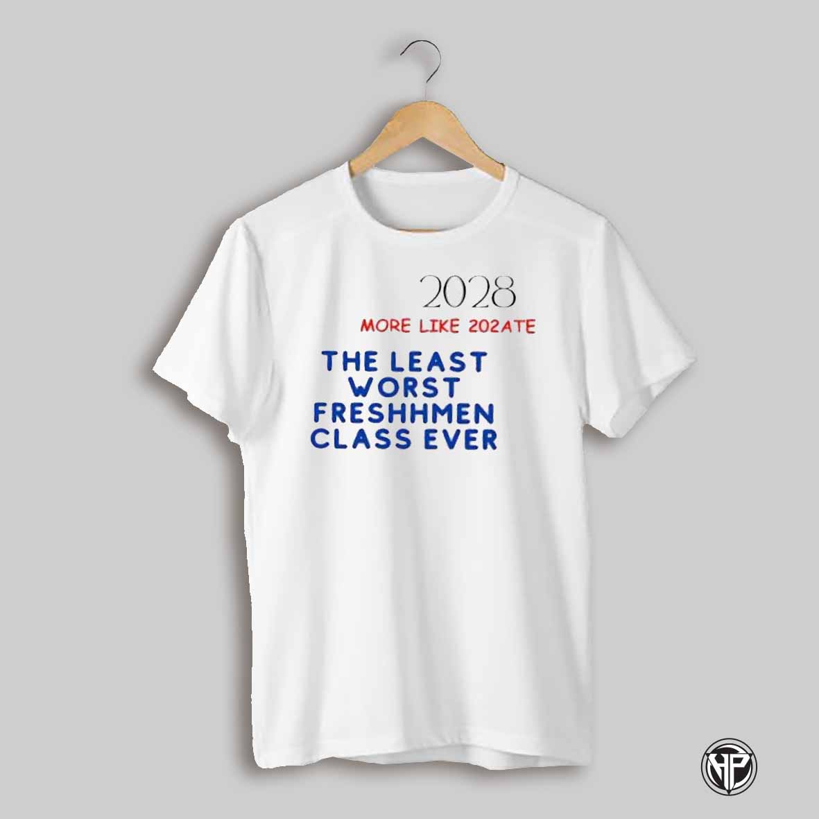 The Least Worst Freshhmen Class Ever 2028 More Like 202 Ate Shirt