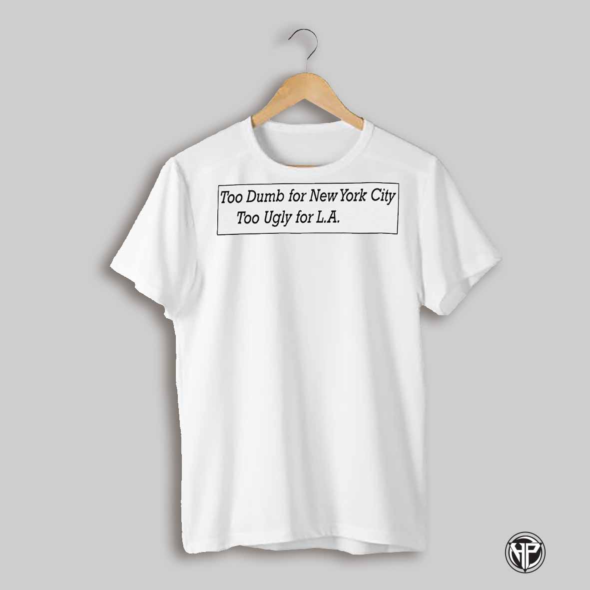 Too Dumb For New York City Too Ugly For La Shirt