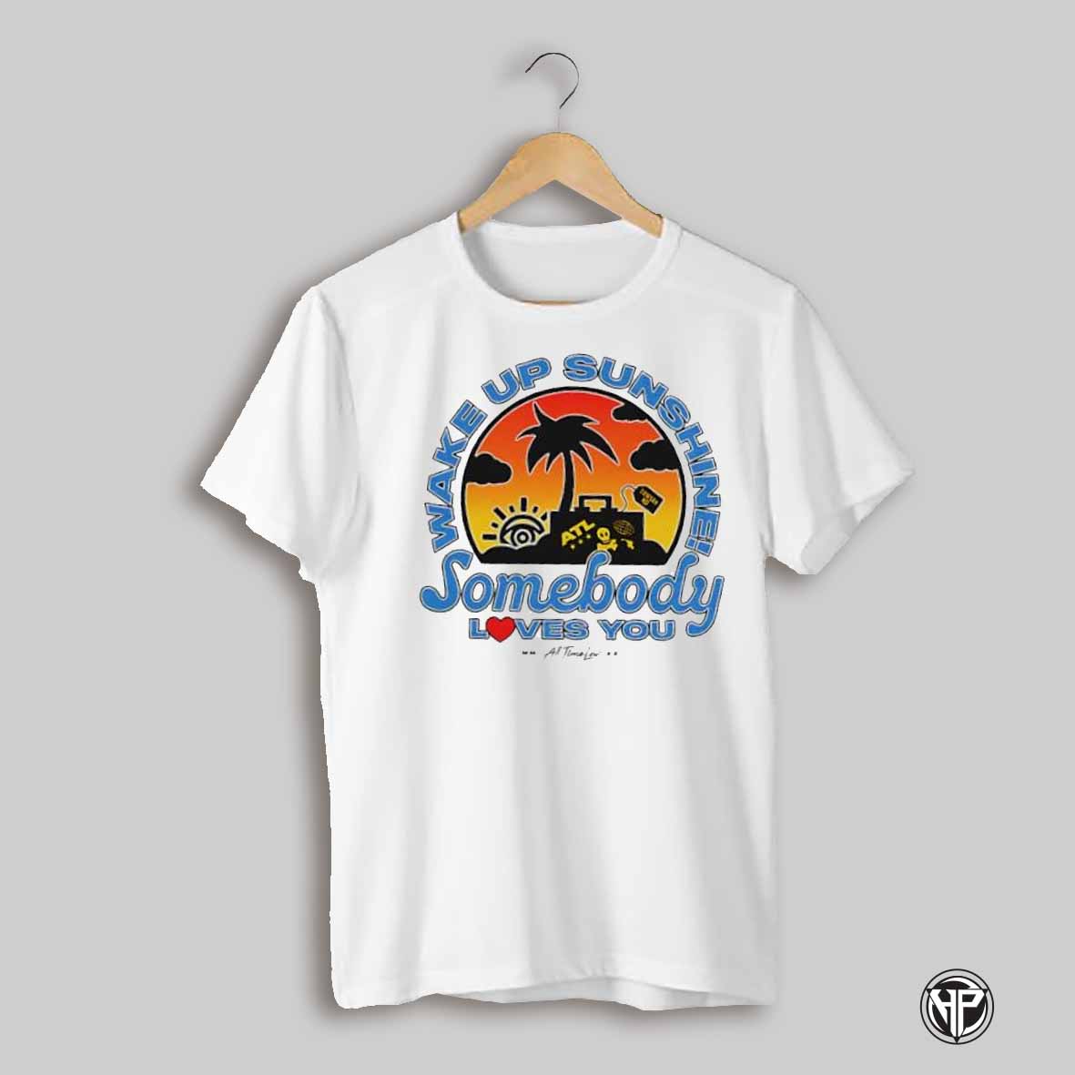 Wake Up Sunshine Somebody Loves You Shirt
