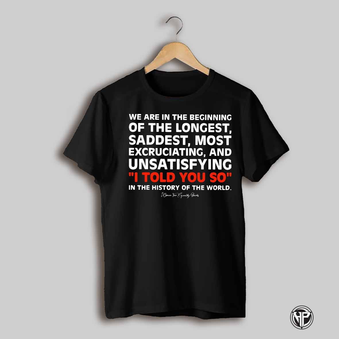 We Are In The Beginning Of The Longest Saddest Most Excruciating And Unsatisfying It Told You So In The History Of The World Shirt