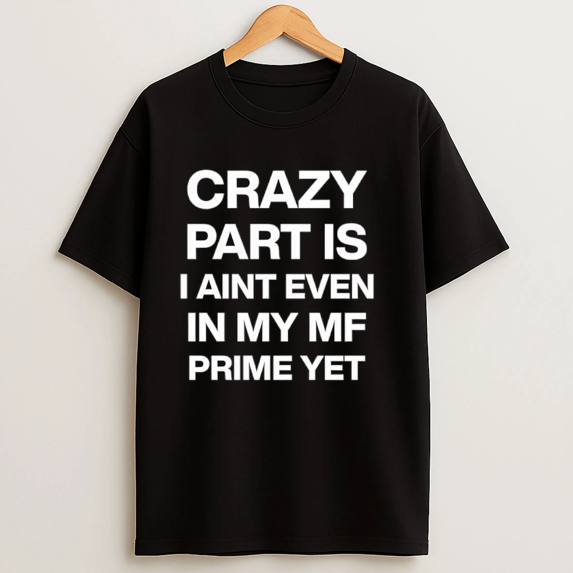 Atitty Crazy Part Is I Aint Even In My Mf Prime Yet Shirts