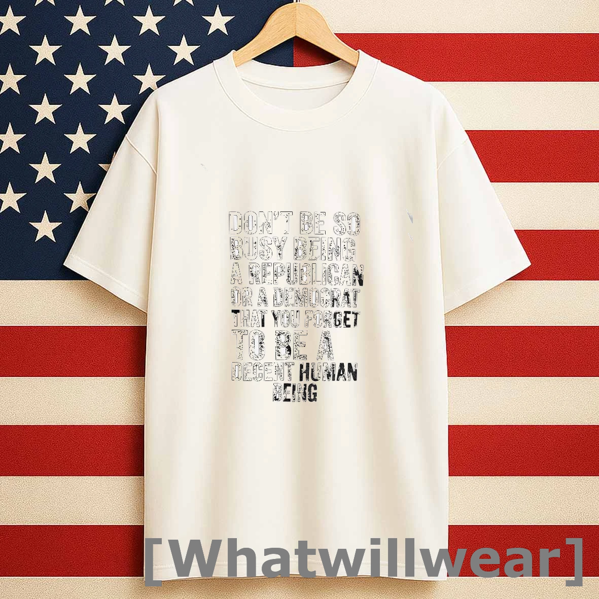 Dont Be So Busy Being A Republican Or A Democrat That You Forget To Be A Decent Human Being Shirts