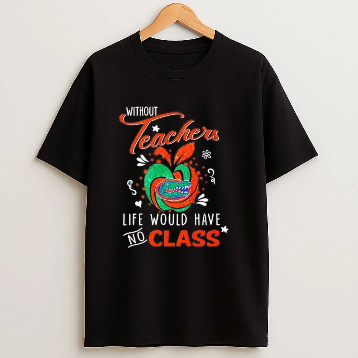 Florida Gators Without Teachers Life Would Have No Class Shirts