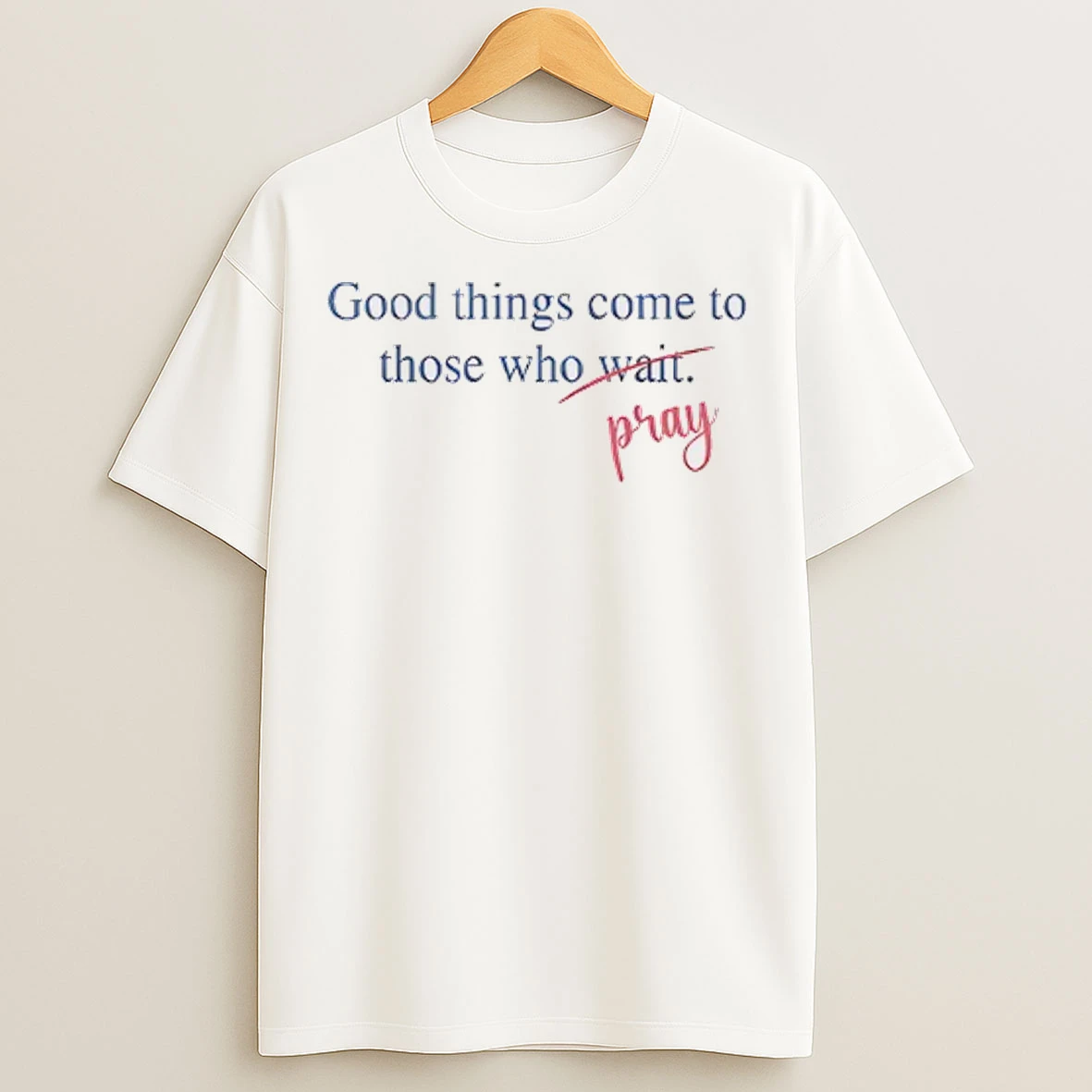 Good Things Come To Those Who Pray T Shirts