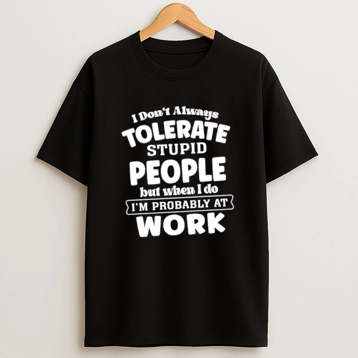 I Dont Always Tolerate Stupid People But When I Do Im Probably At Work Shirts