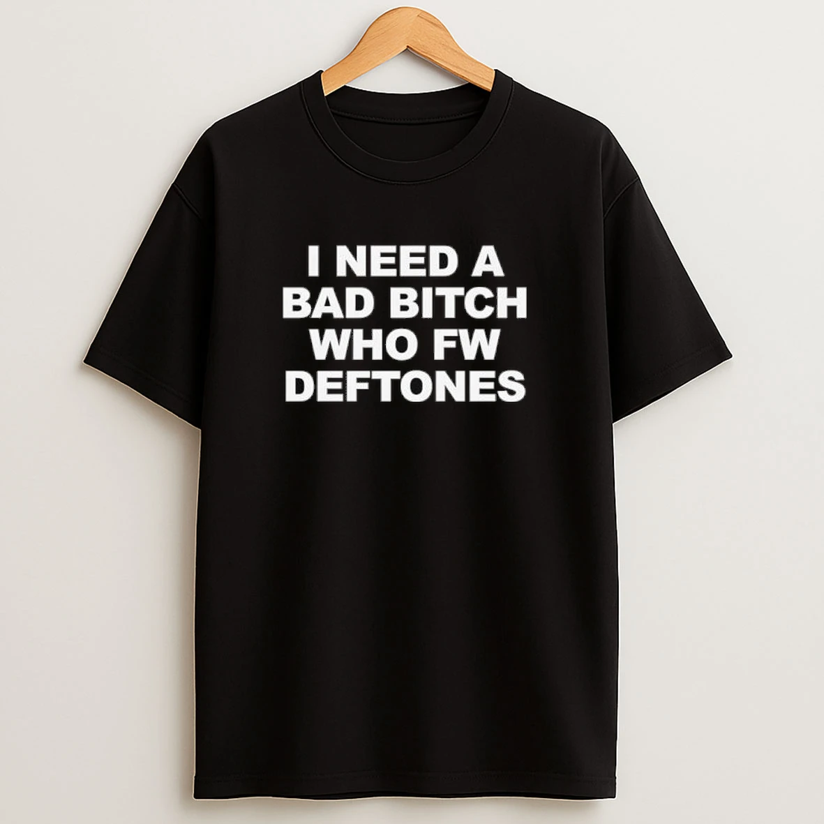I Need A Bad Bitch Who Fw Deftones Shirts