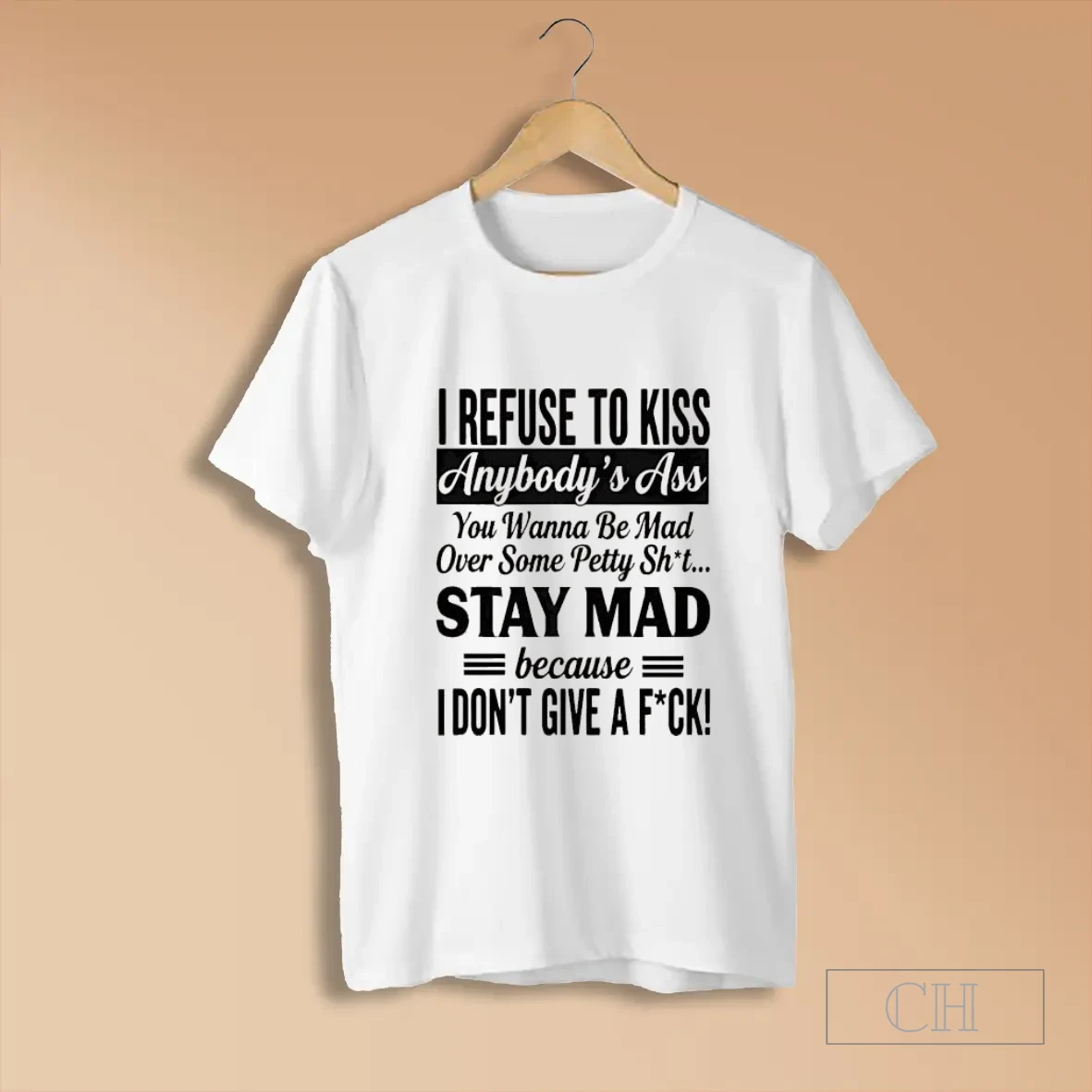 I Refuse To Kiss Anybodys Ass You Wanna Be Mad Over Some Petty Sht Stay Mad Because T Shirts
