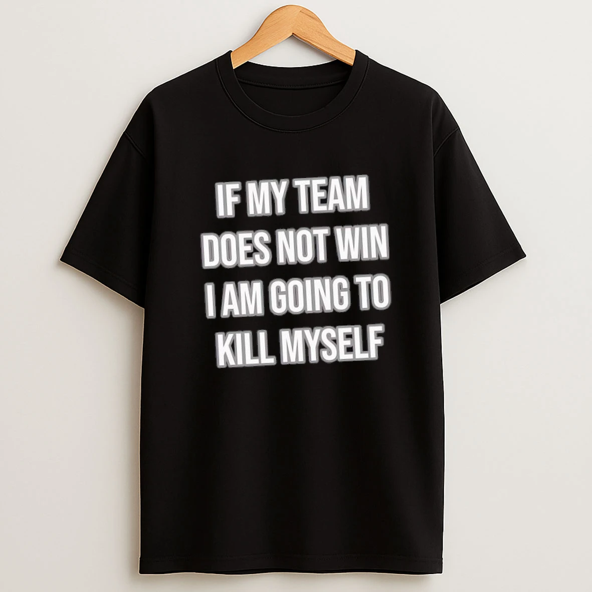 If My Team Does Not Win I Am Going To Kill Myself Shirts