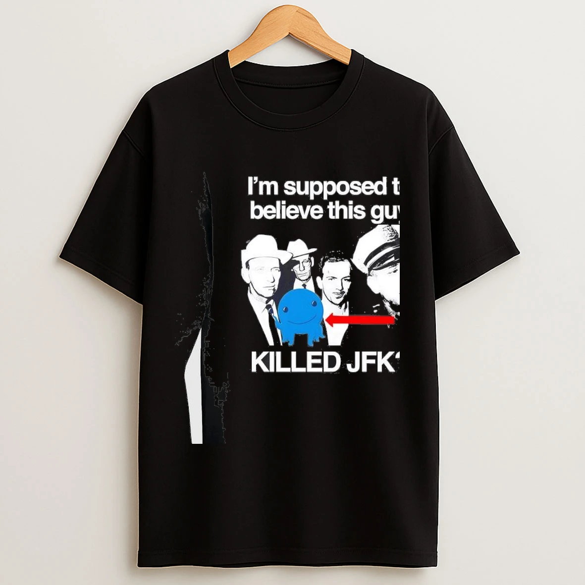Im Supposed To Believe This Guy Killed Jfk Shirts