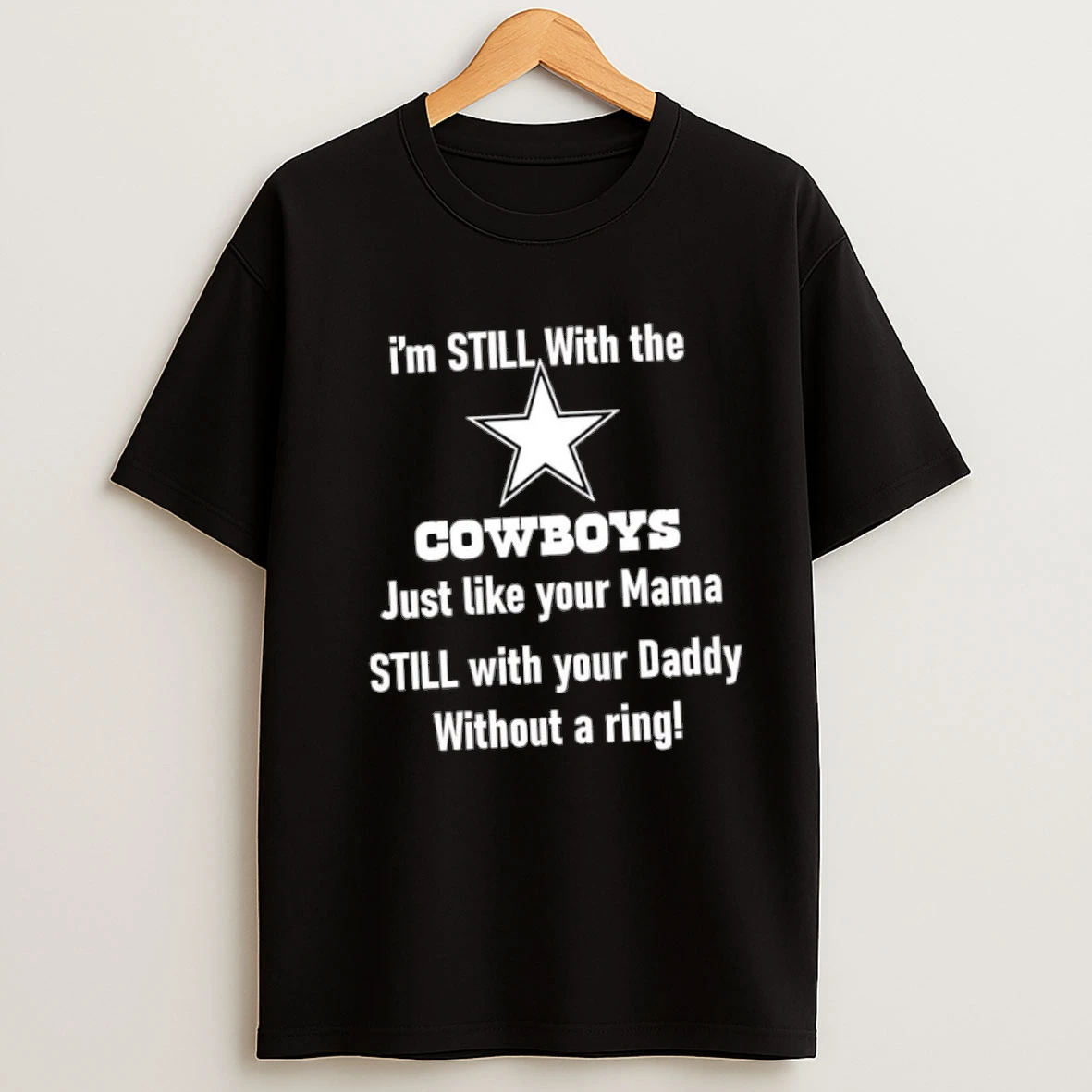 Im Still With The Dallas Cowboys Just Like Your Mama Still With Your Daddy Without A Ring Shirts