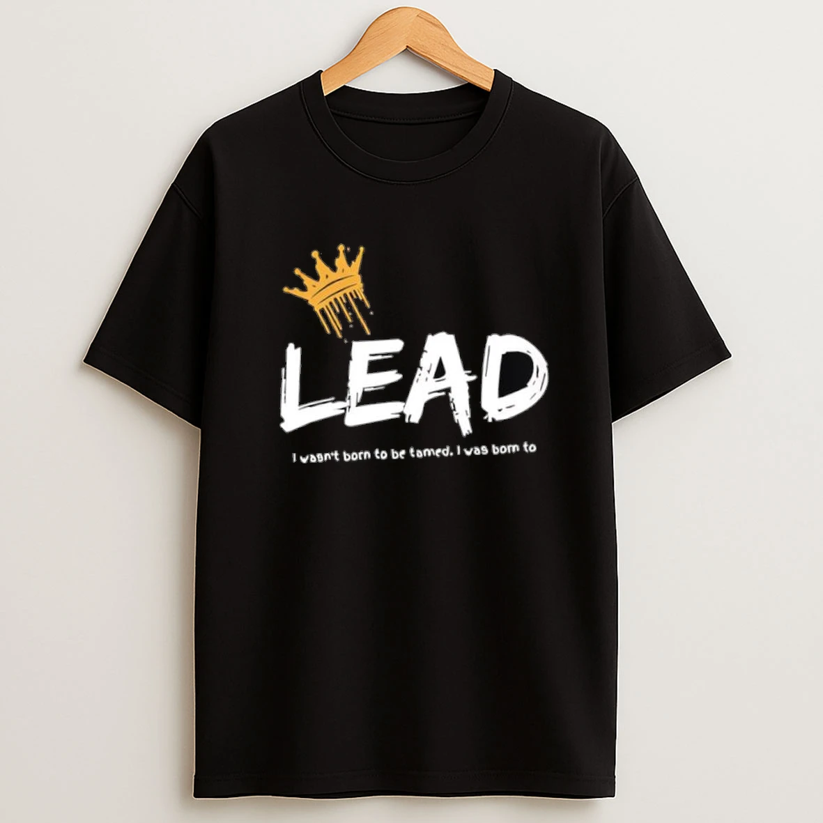 Lead I Wasnt Born To Be Tamed I Was Born To Shirts