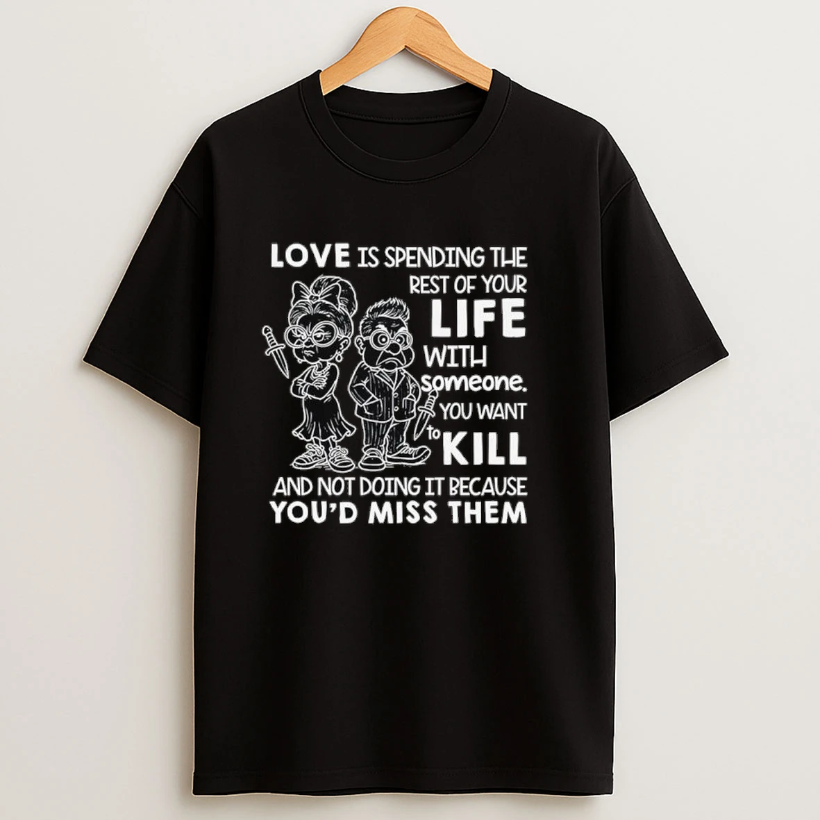 Love Is Spending The Rest Of Your Life With Someone You Want To Kill Shirts