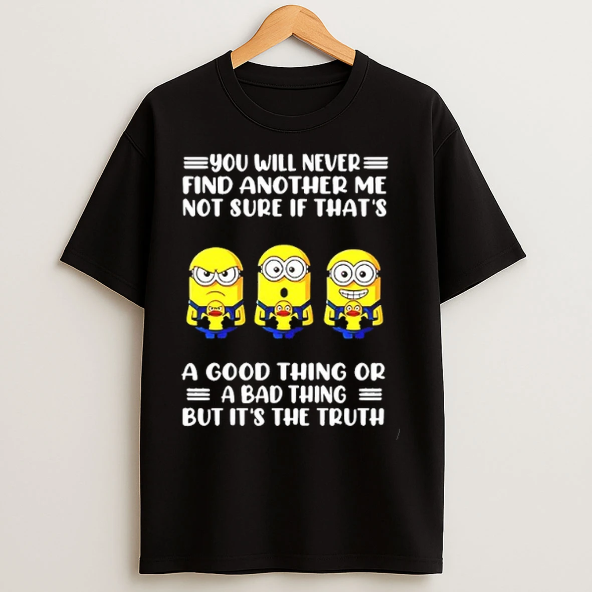 Minions You Will Never Find Another Me Not Sure If Thats A Good Thing Or A Bad Thing But Its The Truth T Shirts