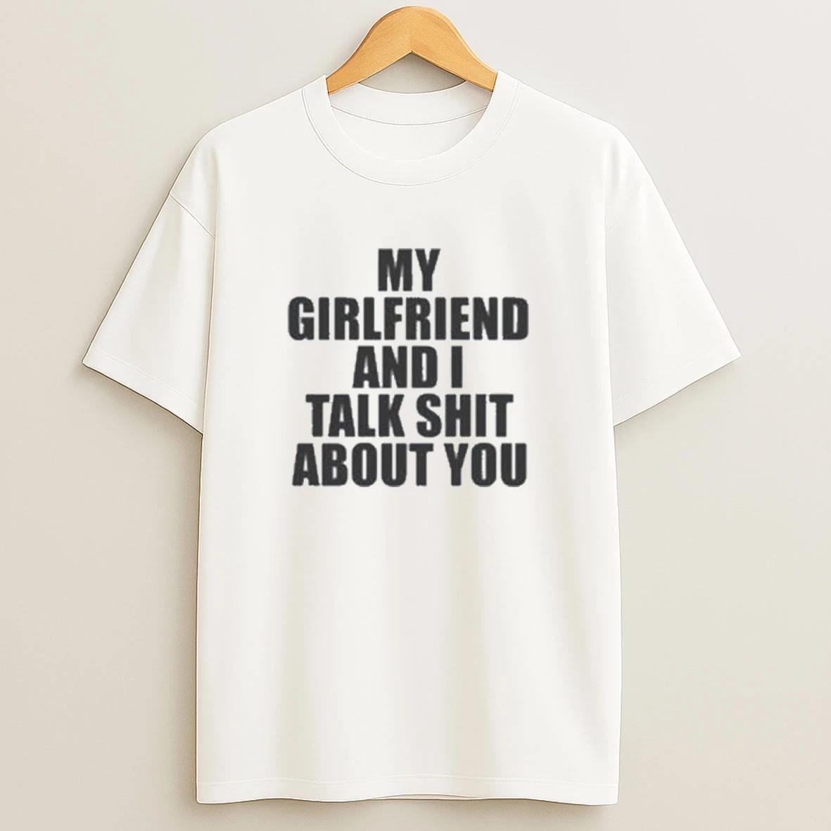 My Girlfriend And I Talk Shit About You Shirts