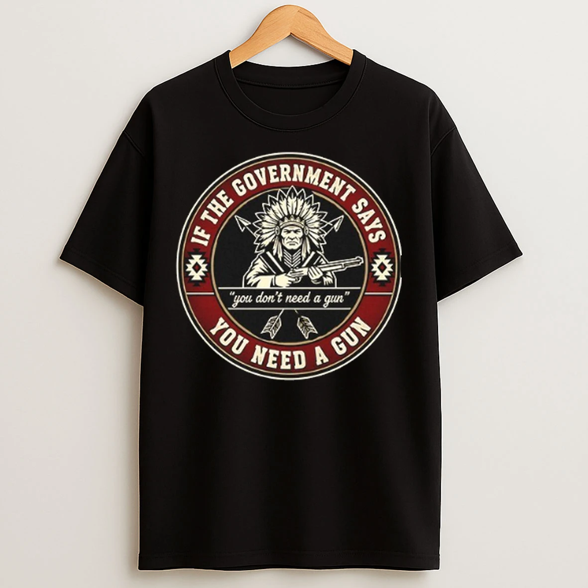 Nativo Americano If The Government Says You Dont Need A Gun T Shirts