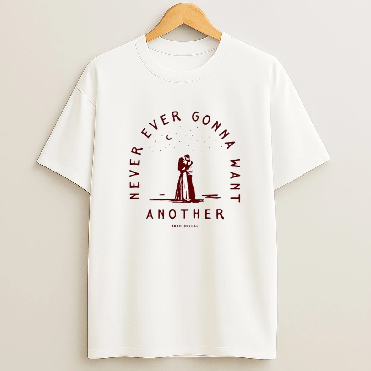 Never Ever Gonna Want Another Adam Doleac Shirts
