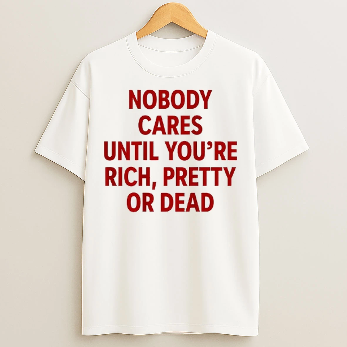 Nobody Cares Until Youre Rich Pretty Or Dead T Shirts