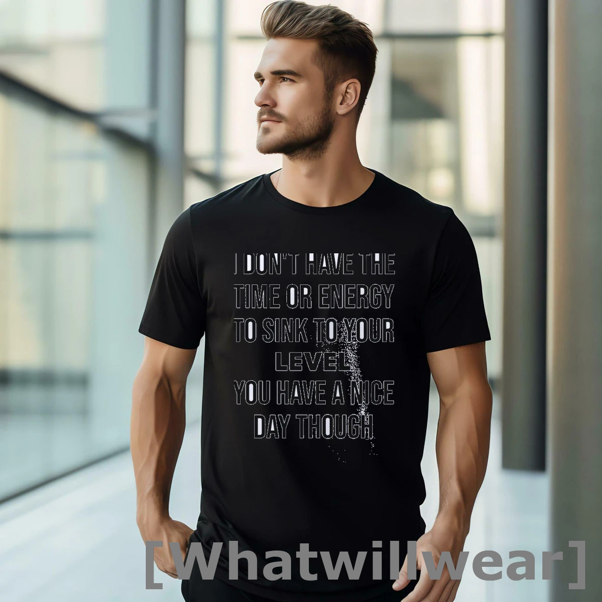 Official I Dont Have The Time Or Energy To Sink To Your Level You Have A Nice Day Though Text Classic Mens Tshirts Sweater