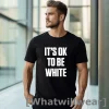 Official White Lives Matter Its Ok To Be White Tshirts Sweater