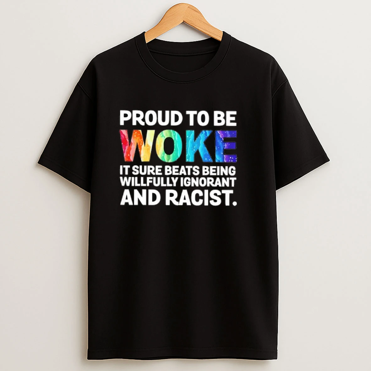 Proud To Be Woke It Sure Beats Being Willfully Ignorant And Racist Shirts