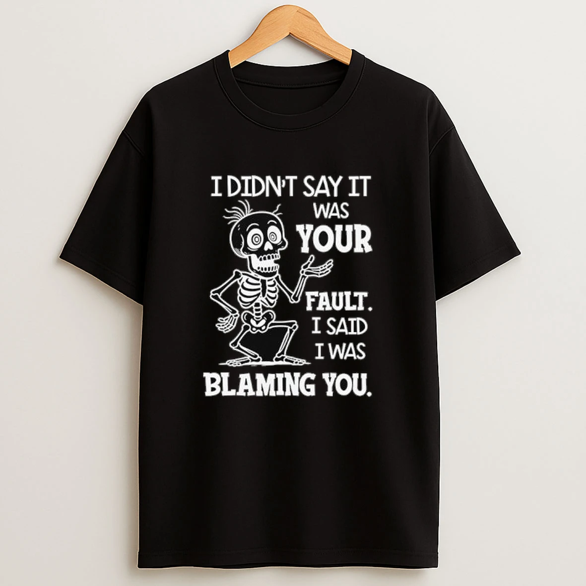 Skeleton I Didnt Say It Was Your Fault I Said I Was Blaming You Shirts