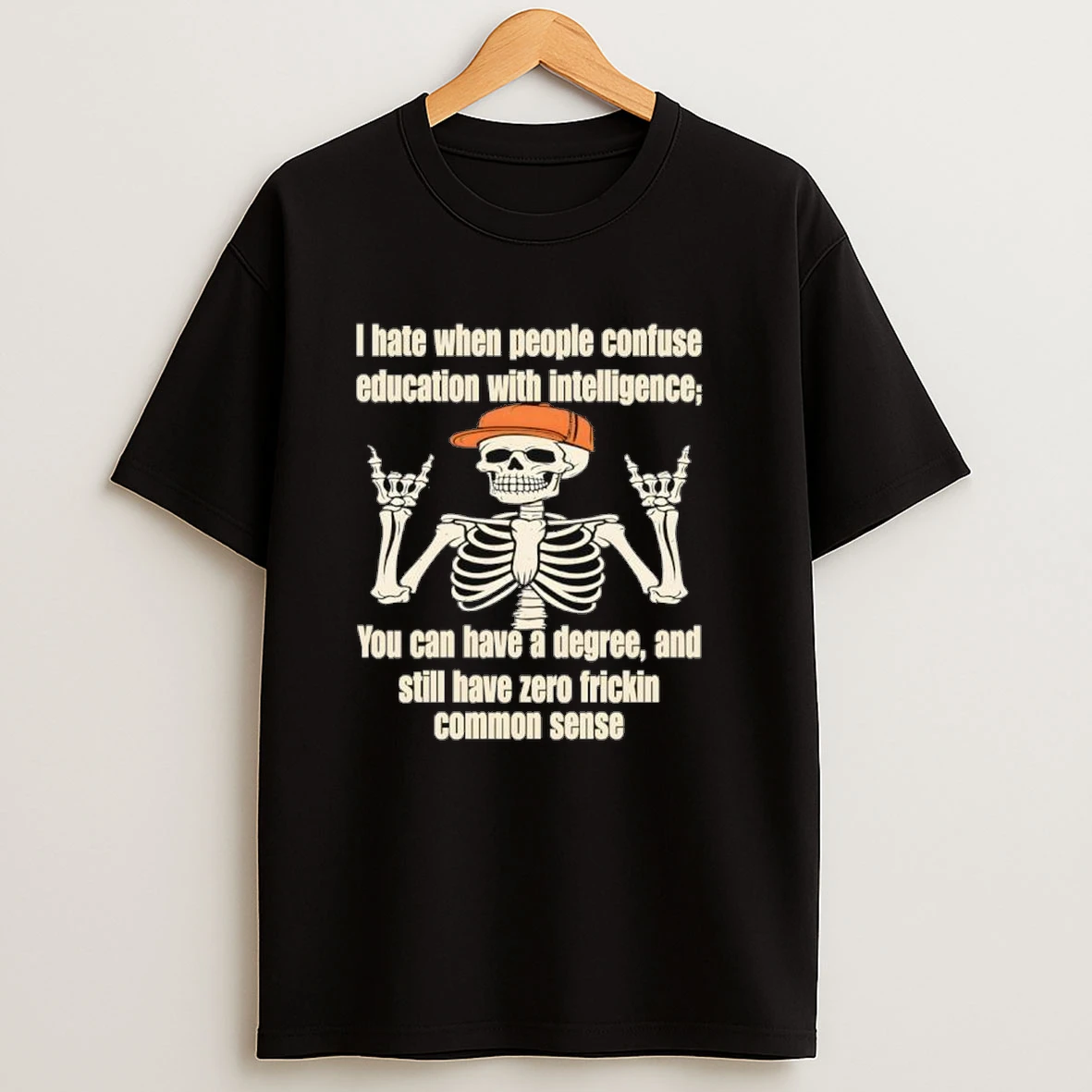 Skeleton I Hate When People Confuse Education With Intelligence You Can Have A Degree And Still Have Zero Frickin Common Sense Shirts