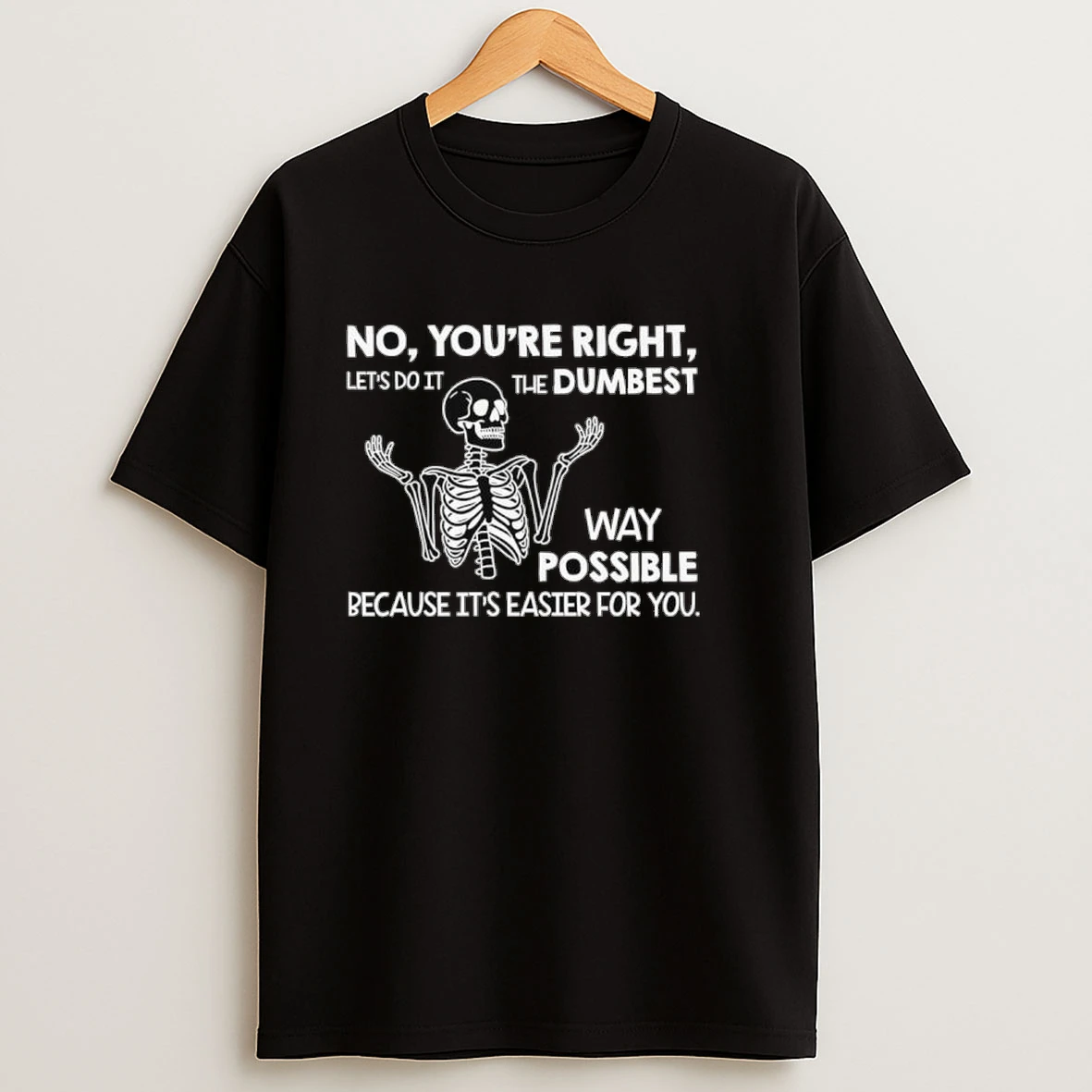 Skeleton No Youre Right Lets Do It The Dumbest Way Possible Because Its Easier For You Shirts