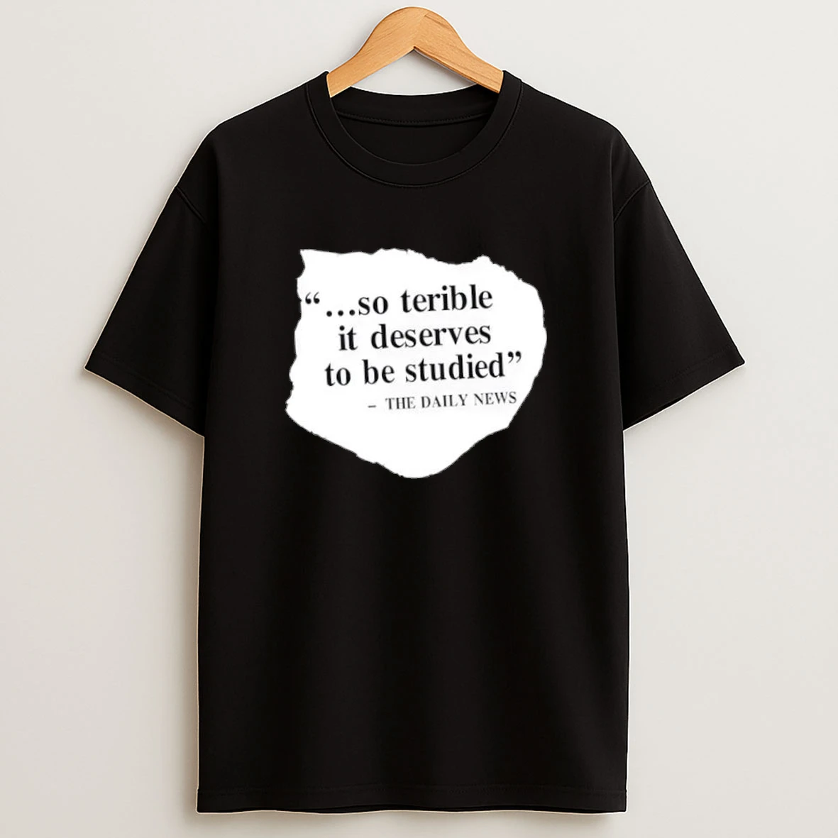 So Terrible It Deserves To Be Studied The Daily News Shirts