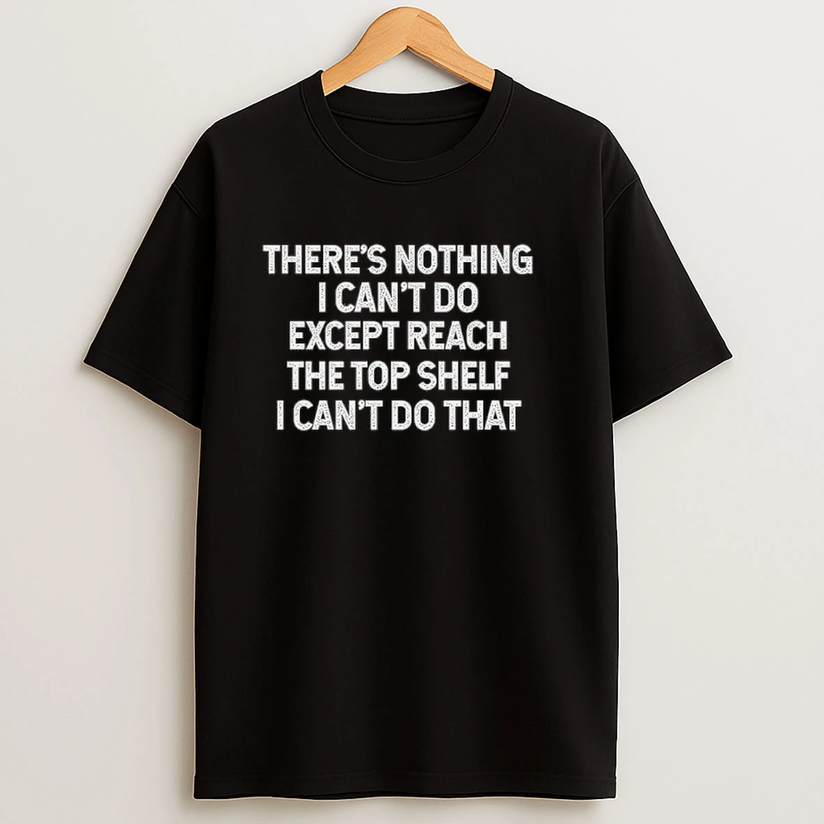 Theres Nothing I Cant Do Except Reach The Top Shelf I Cant Do That Shirts