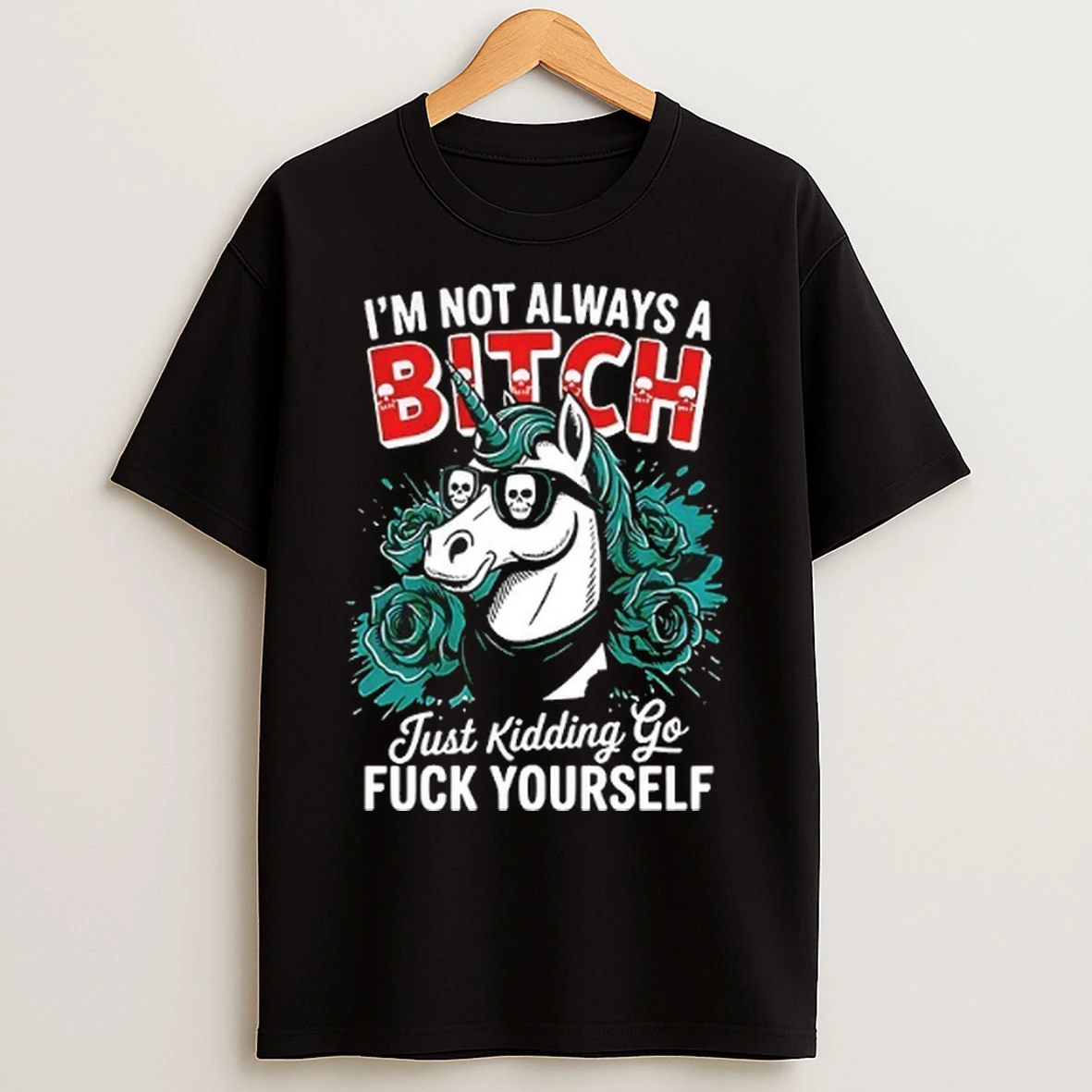 Unicorn Im Not Always A Bitch Just Kidding Go Fuck Yourself T Shirts
