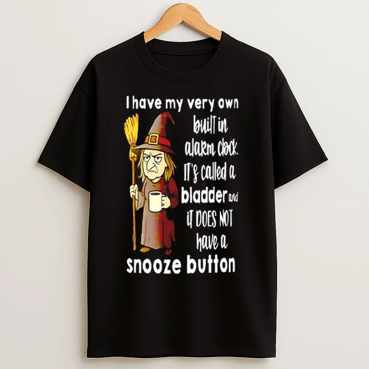 Witch I Have My Very Own Built In Alarm Clock Its Called A Bladder T Shirts