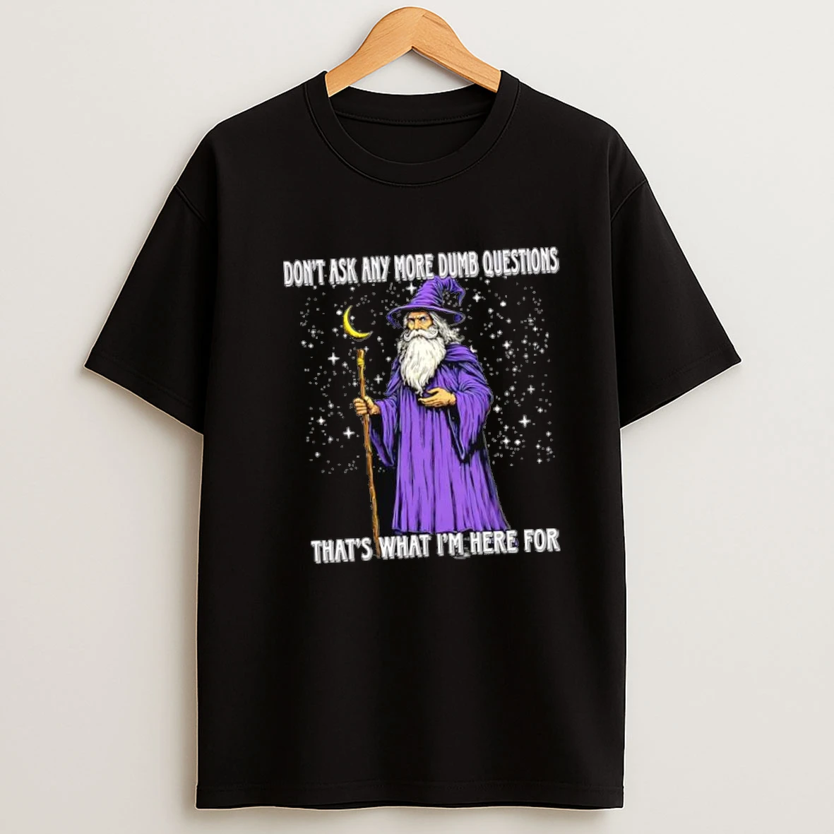 Wizard Dont Ask Any More Dumb Questions Thats What Im Here For Shirts