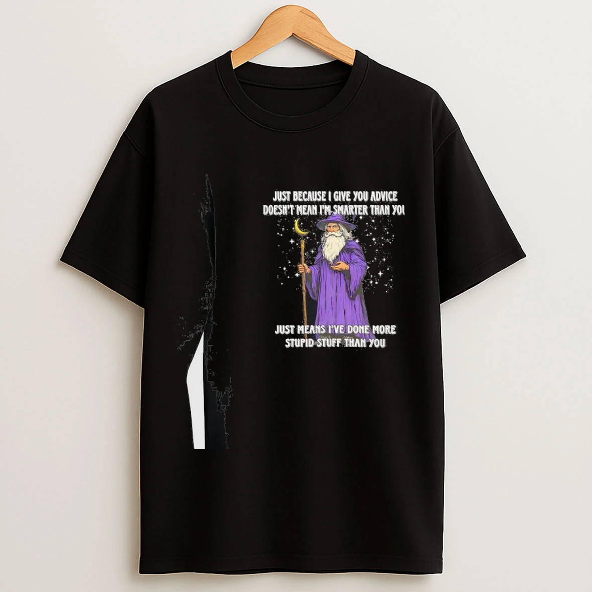 Wizard Just Because I Give You Advice Doesnt Mean Im Smarter Than You Just Means Ive Done More Stupid Stuff Than You Shirts