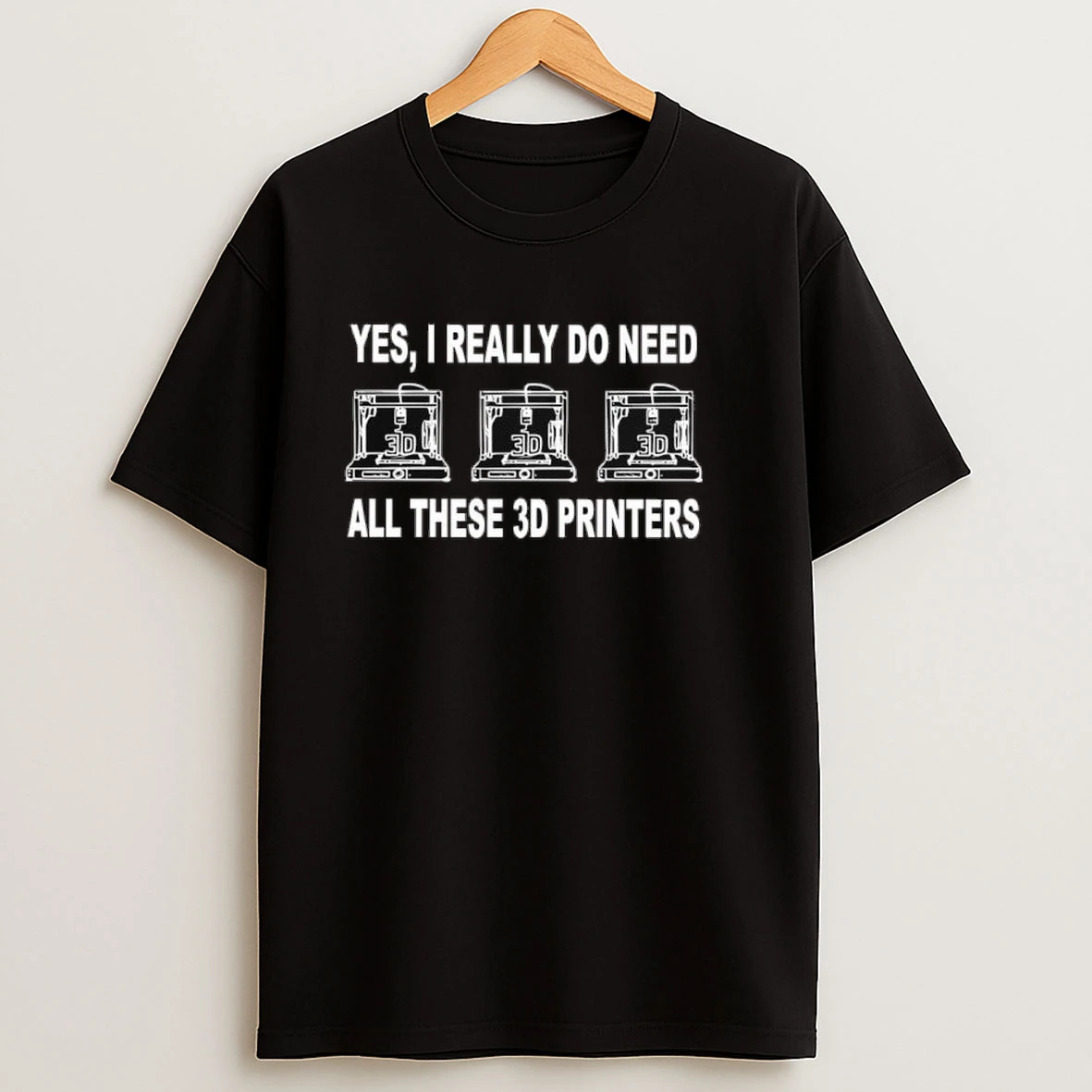 Yes I Really Do Need All These 3d Printers Shirts