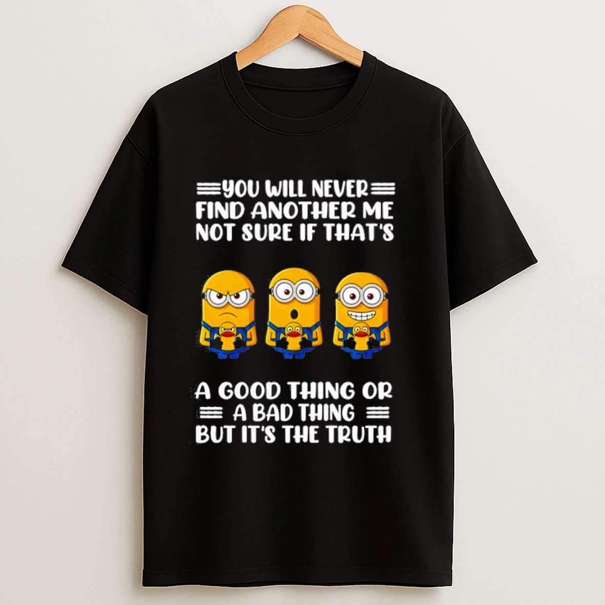 Grumpy Minions You Will Never Find Another Me Not Sure If Thats A Good Thing Or A Bad Thing But Its The Truth Shirts