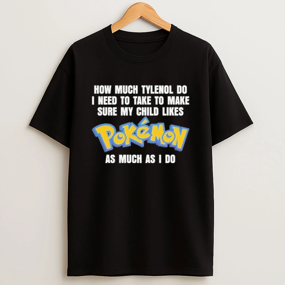 How Much Tylenol Do I Need To Take To Make Sure My Child Likes Pokemon As Much As I Do Shirts