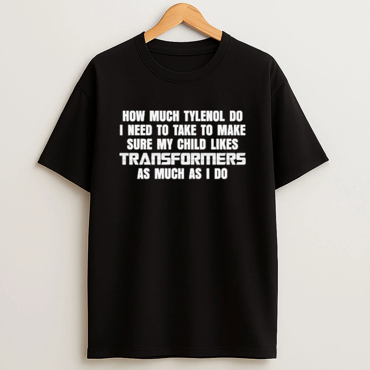 How Much Tylenol Do I Need To Take To Make Sure My Child Likes Transformers As Much As I Do Shirts