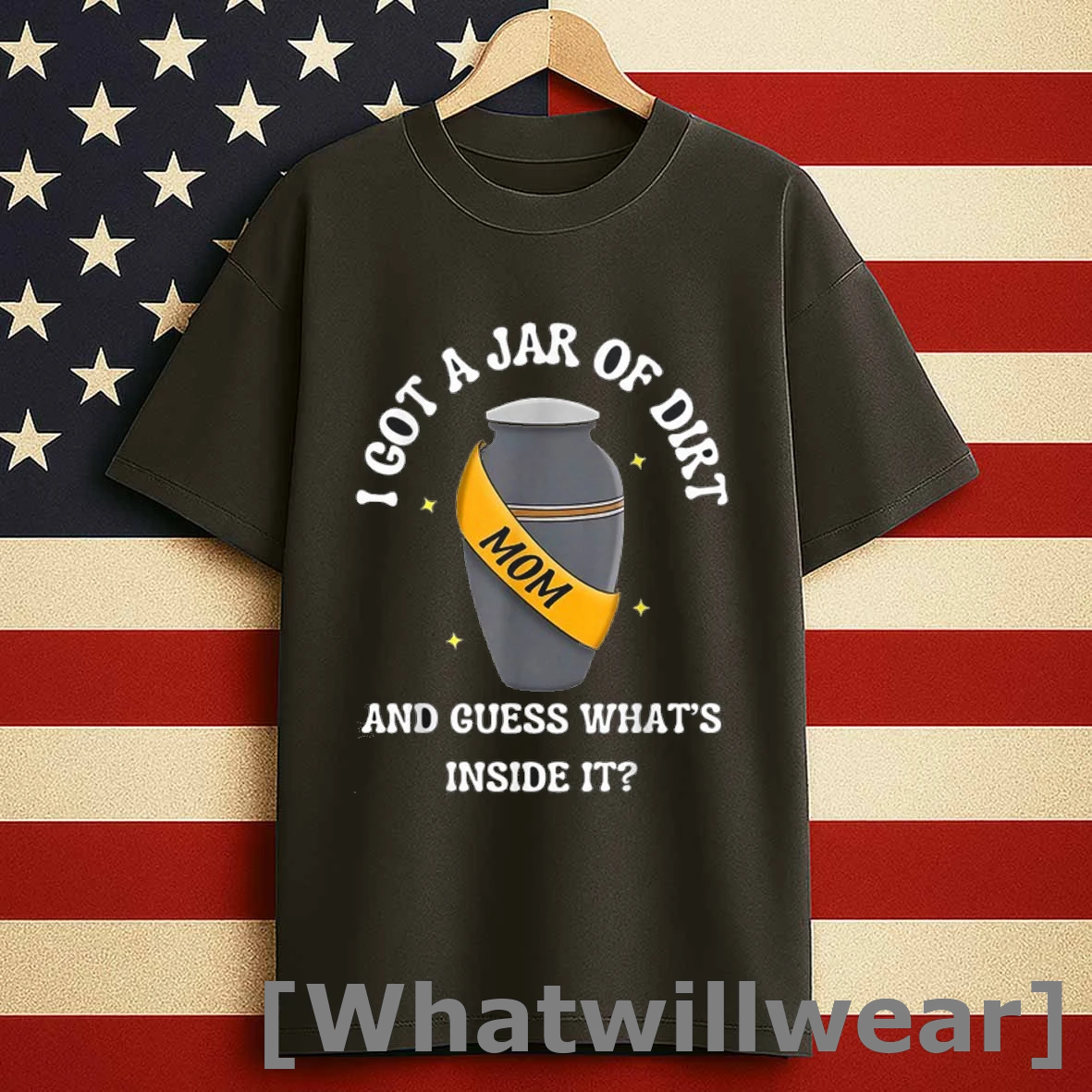 I Got A Jar Of Dirt And Guess Whats Inside It Mom Shirts