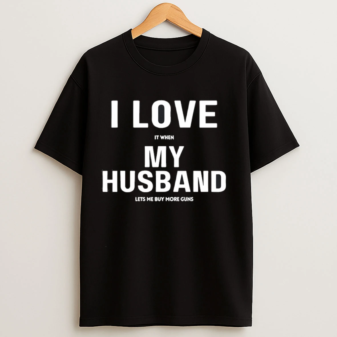 I Love It When My Husband Lets Me Buy More Guns Shirts