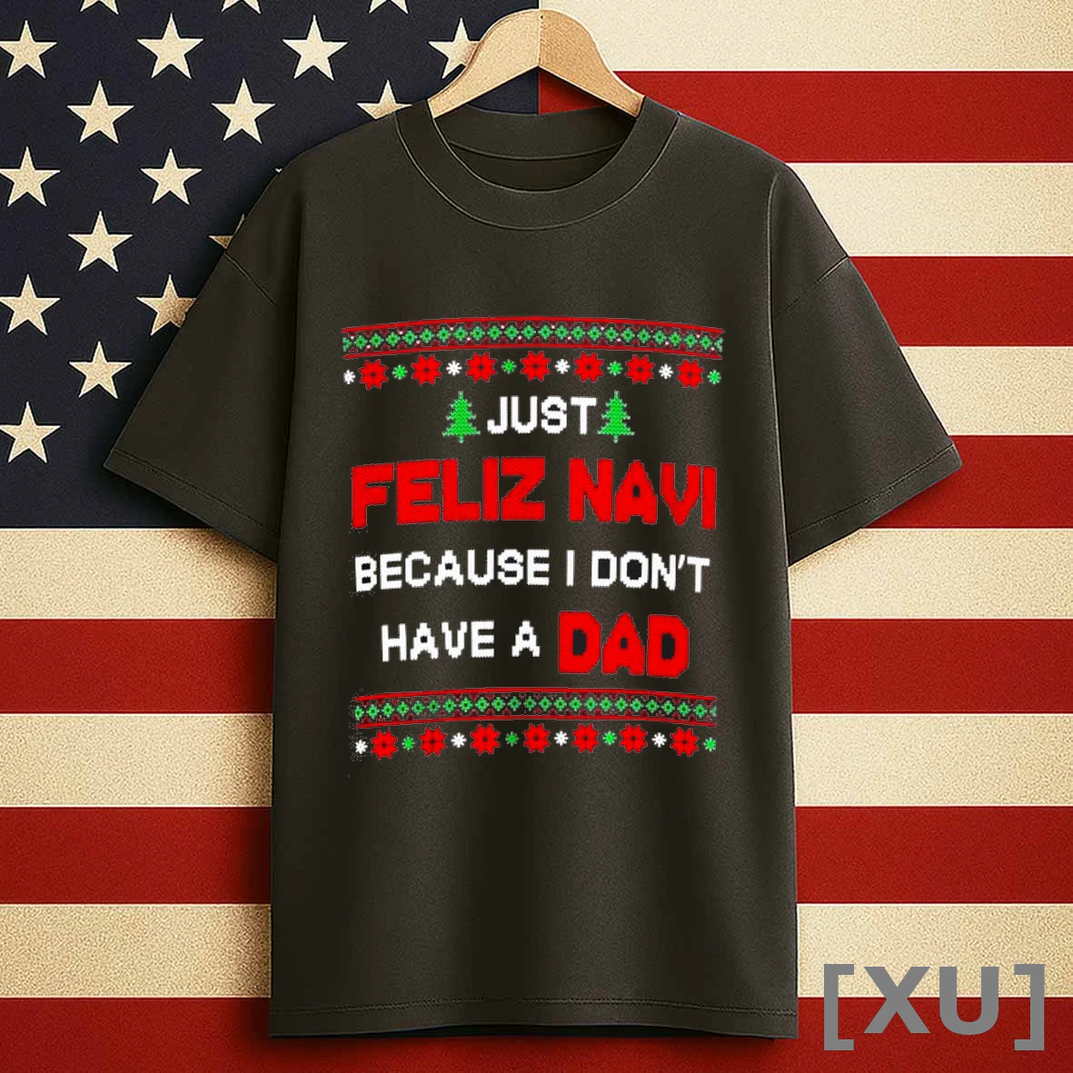 Just Feliz Navi Because I Dont Have A Dad Ugly Christmas Shirts