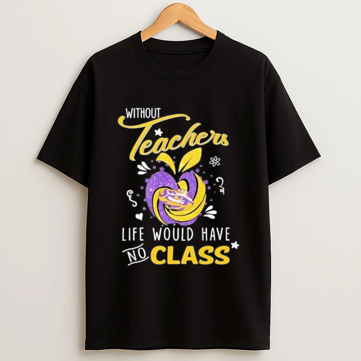 Lsu Tigers Without Teachers Life Would Have No Class Shirts