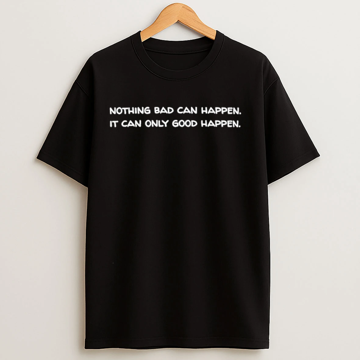 Nothing Bad Can Happen It Can Only Good Happen Shirts